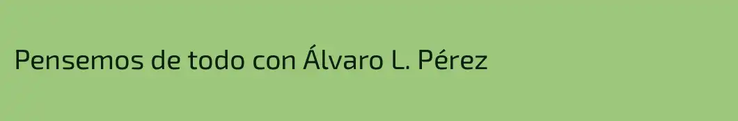 Pensemos de todo con Álvaro L. Pérez